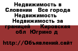 Недвижимость в Словении - Все города Недвижимость » Недвижимость за границей   . Кировская обл.,Югрино д.